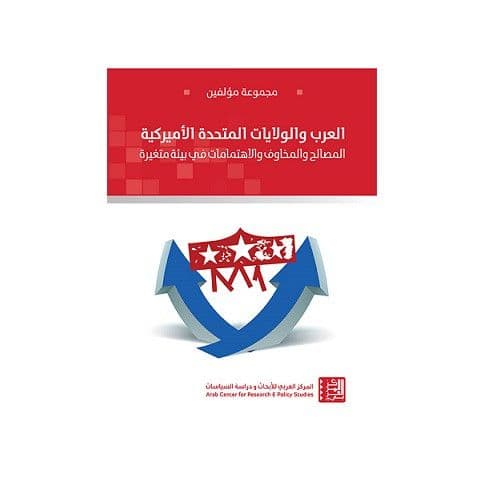 العرب والولايات المتحدة الأميركية - المصالح والمخاوف والاهتمامات في بيئة متغيرة