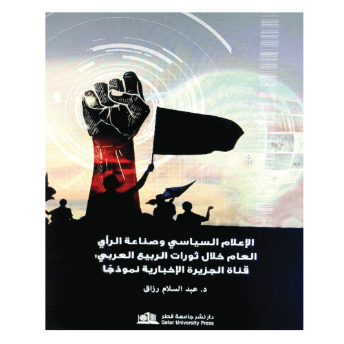 الإعلام السياسي وصناعة الرأي العام خلال ثورات الربيع العربي: قناة الجزيرة الإخبارية نموذجا